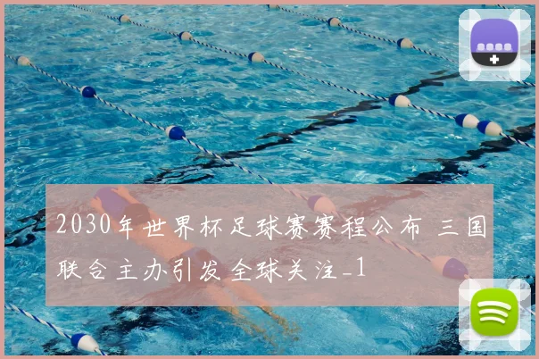 2030年世界杯足球赛赛程公布 三国联合主办引发全球关注_1