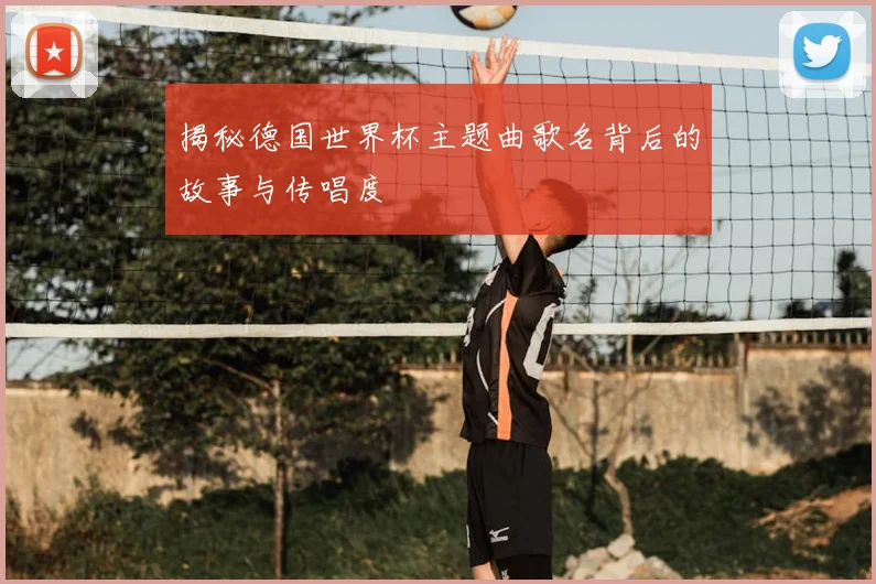 揭秘德国世界杯主题曲歌名背后的故事与传唱度