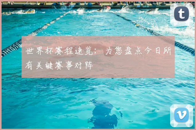 世界杯赛程速览:为您盘点今日所有关键赛事对阵