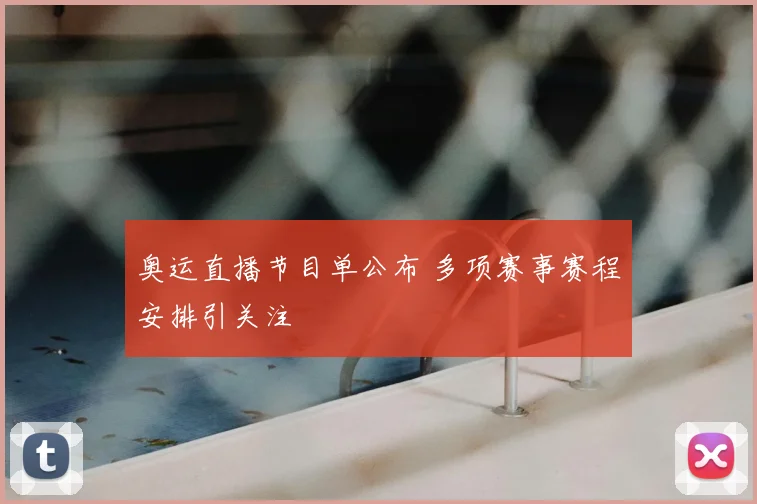 奥运直播节目单公布 多项赛事赛程安排引关注