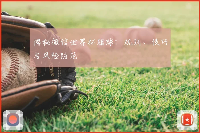 揭秘微信世界杯赌球:规则、技巧与风险防范