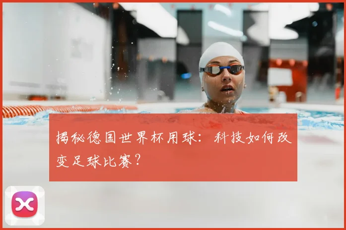 揭秘德国世界杯用球：科技如何改变足球比赛？