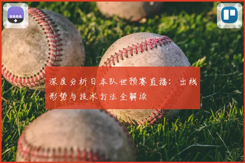 深度分析日本队世预赛直播:出线形势与技术打法全解读