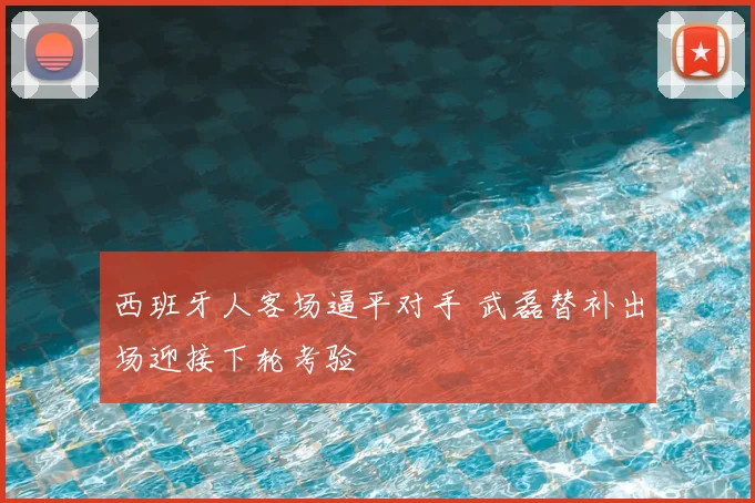 西班牙人客场逼平对手 武磊替补出场迎接下轮考验