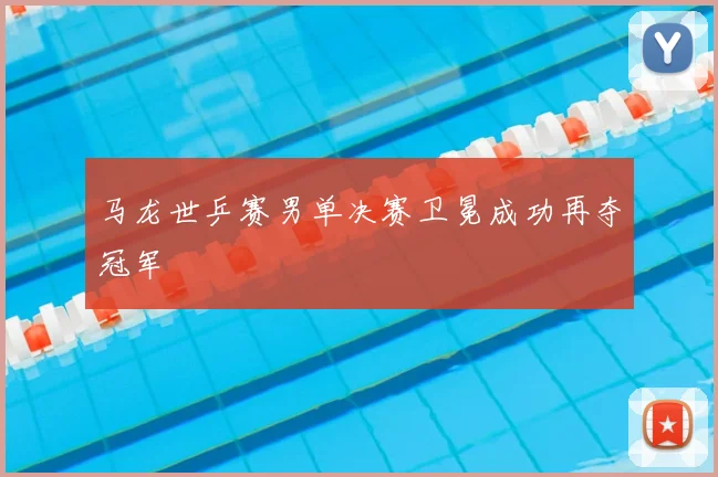 马龙世乒赛男单决赛卫冕成功再夺冠军