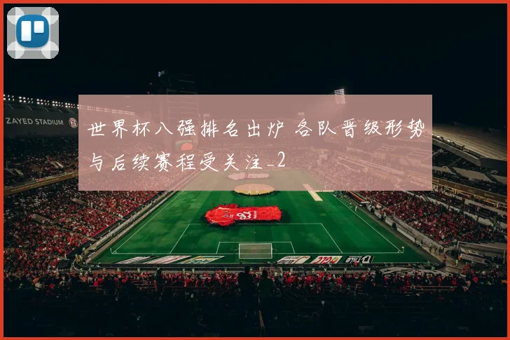世界杯八强排名出炉 各队晋级形势与后续赛程受关注_2