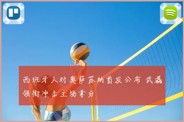 西班牙人对奥萨苏纳首发公布 武磊领衔冲击主场拿分