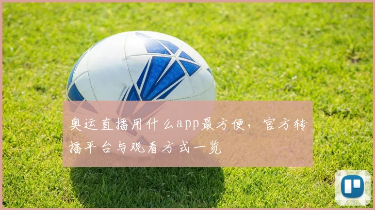 奥运直播用什么app最方便,官方转播平台与观看方式一览