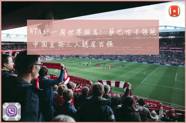 WTA新一周世界排名：萨巴伦卡领跑 中国金花三人稳居百强