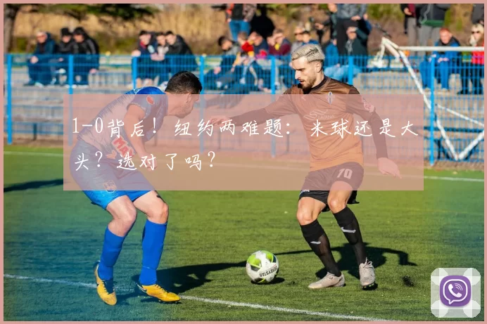 1-0背后！纽约两难题：米球还是大头？选对了吗？