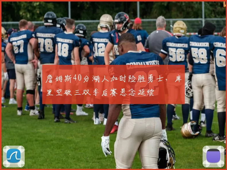 詹姆斯40分湖人加时险胜勇士，库里空砍三双季后赛悬念延续