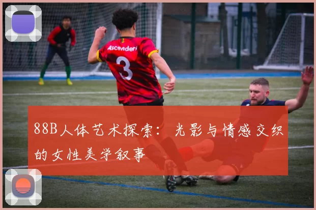 88B人体艺术探索:光影与情感交织的女性美学叙事