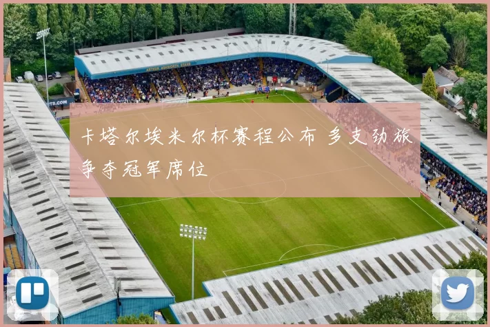 卡塔尔埃米尔杯赛程公布 多支劲旅争夺冠军席位