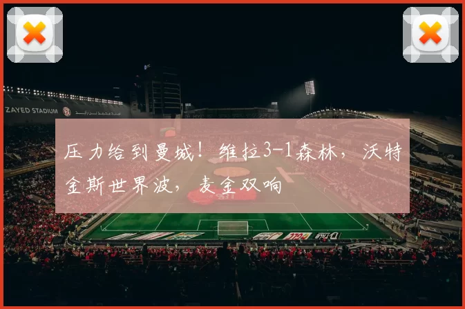 压力给到曼城！维拉3-1森林，沃特金斯世界波，麦金双响