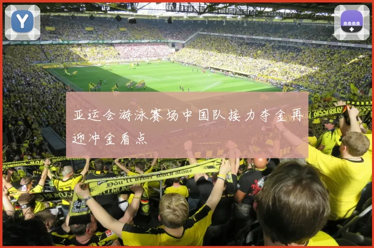 亚运会游泳赛场中国队接力夺金再迎冲金看点