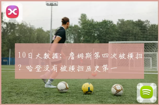 10日大数据：詹姆斯第四次被横扫？哈登没有被横扫历史第一