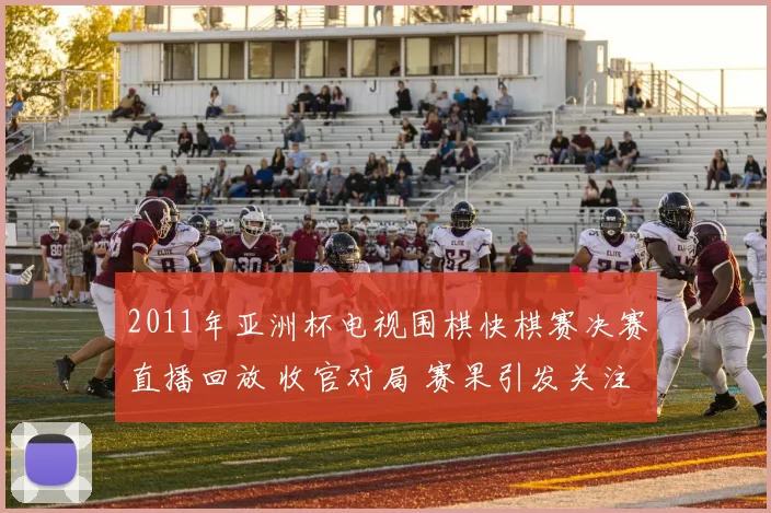 2011年亚洲杯电视围棋快棋赛决赛直播回放 收官对局 赛果引发关注