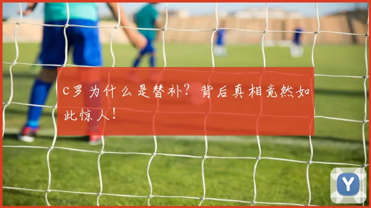 c罗为什么是替补？背后真相竟然如此惊人！