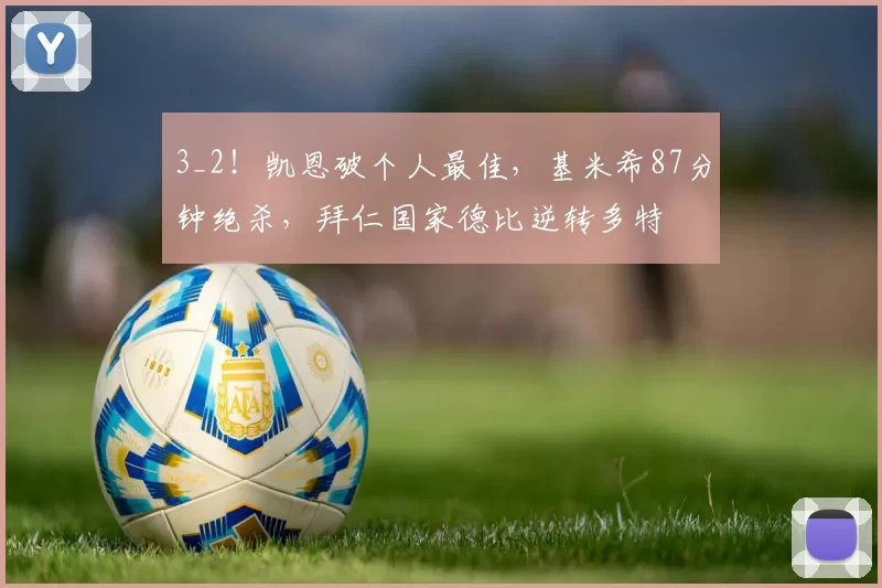 3_2！凯恩破个人最佳，基米希87分钟绝杀，拜仁国家德比逆转多特