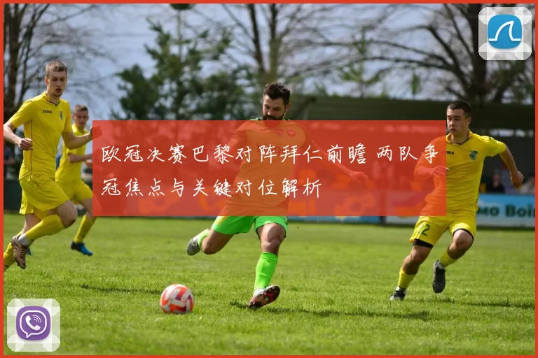 欧冠决赛巴黎对阵拜仁前瞻 两队争冠焦点与关键对位解析