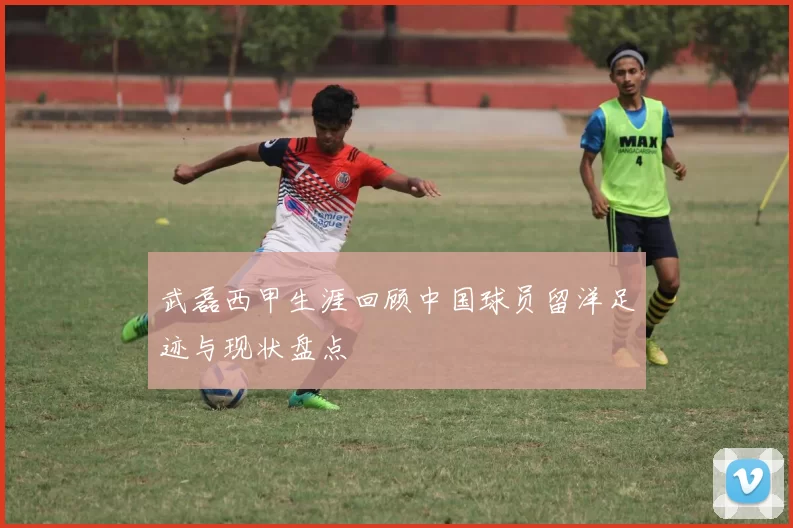 武磊西甲生涯回顾中国球员留洋足迹与现状盘点