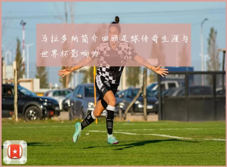 马拉多纳简介回顾足球传奇生涯与世界杯影响力