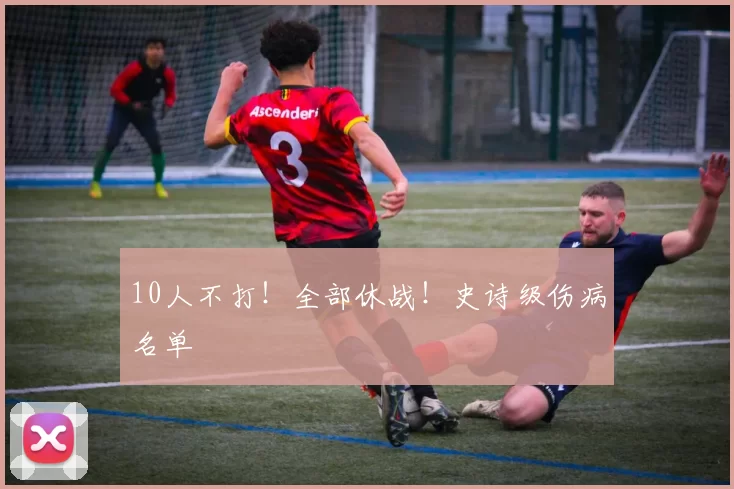 10人不打!全部休战!史诗级伤病名单