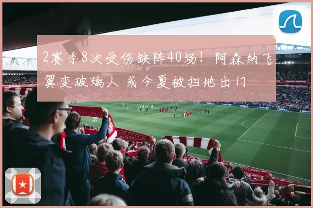 2赛季8次受伤缺阵40场！阿森纳飞翼变玻璃人 或今夏被扫地出门