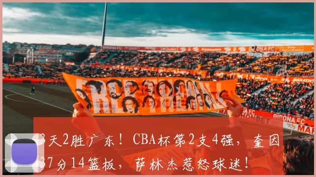 3天2胜广东!CBA杯第2支4强,奎因37分14篮板,萨林杰惹怒球迷!