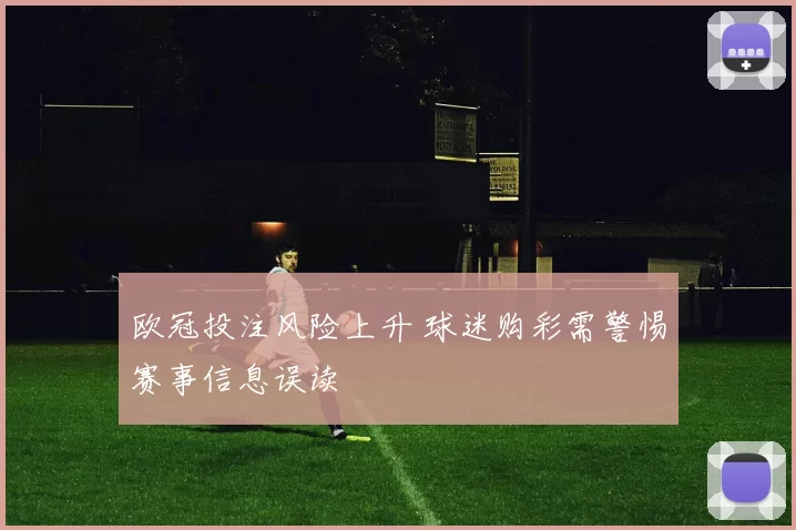 欧冠投注风险上升 球迷购彩需警惕赛事信息误读