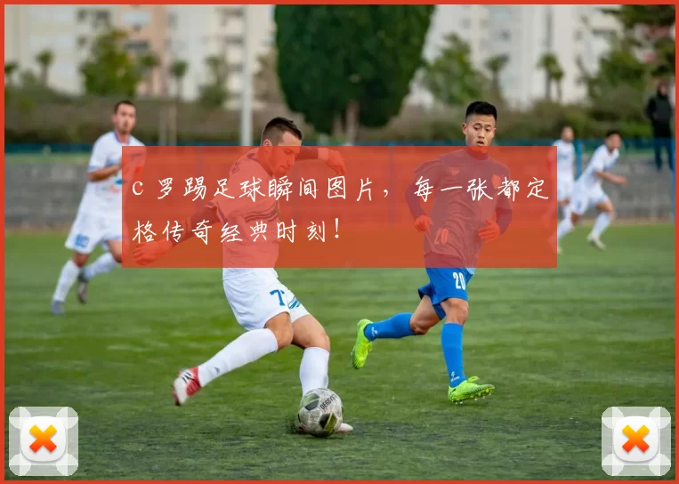 c 罗踢足球瞬间图片,每一张都定格传奇经典时刻!