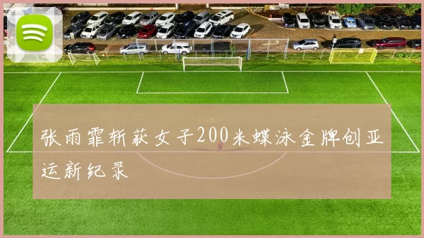 张雨霏斩获女子200米蝶泳金牌创亚运新纪录