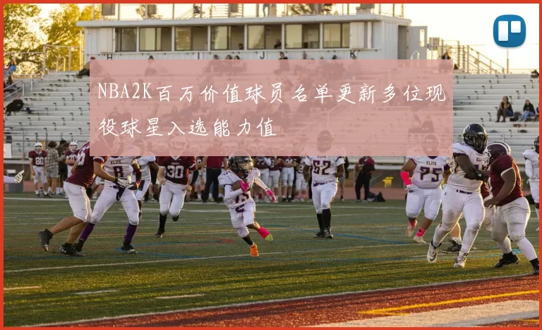 NBA2K百万价值球员名单更新多位现役球星入选能力值