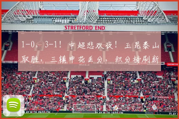 1-0,3-1!中超悲欢夜!玉昆泰山取胜,三镇申花丢分,积分榜刷新