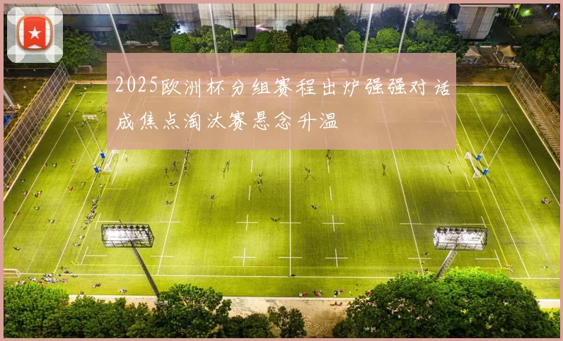 2025欧洲杯分组赛程出炉强强对话成焦点淘汰赛悬念升温