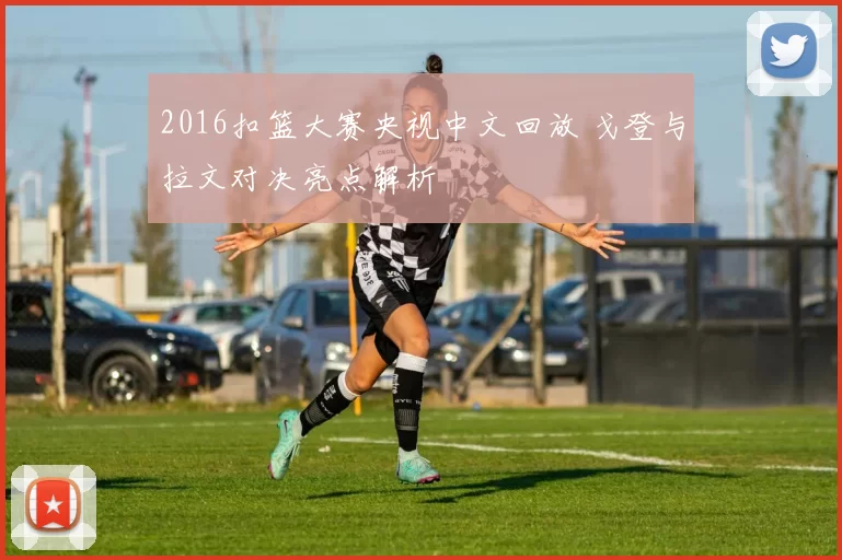 2016扣篮大赛央视中文回放 戈登与拉文对决亮点解析