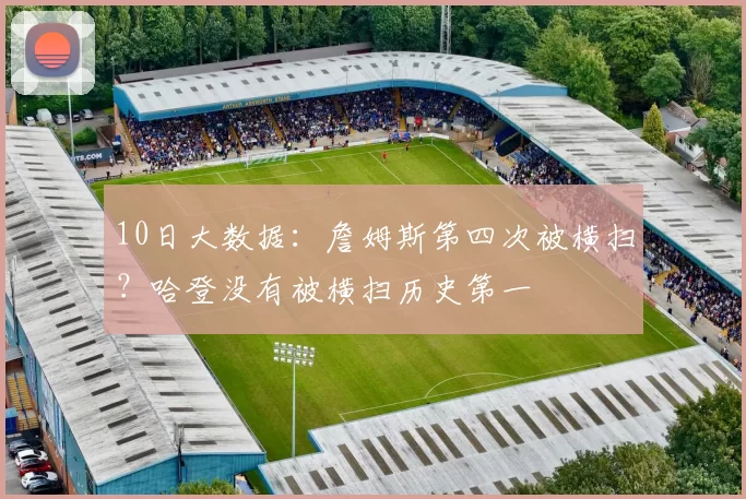 10日大数据：詹姆斯第四次被横扫？哈登没有被横扫历史第一