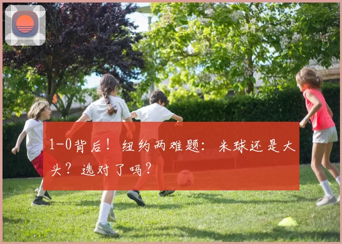 1-0背后！纽约两难题：米球还是大头？选对了吗？