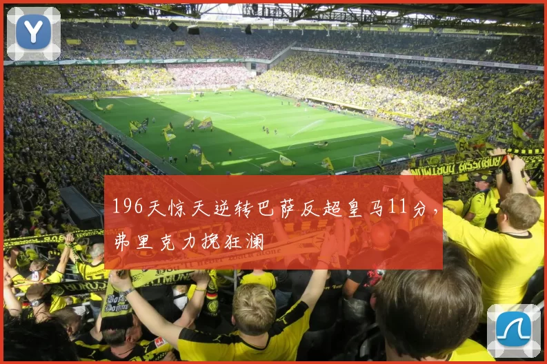 196天惊天逆转巴萨反超皇马11分，弗里克力挽狂澜
