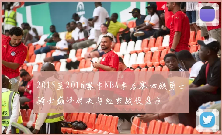 2015至2016赛季NBA季后赛回顾勇士骑士巅峰对决与经典战役盘点