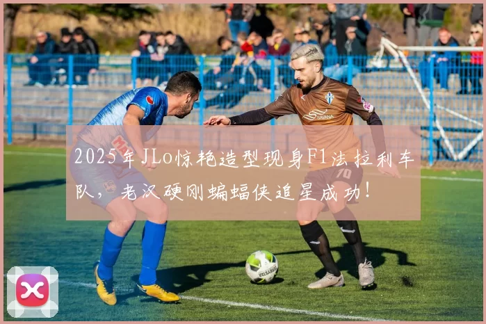 2025年JLo惊艳造型现身F1法拉利车队，老汉硬刚蝙蝠侠追星成功！