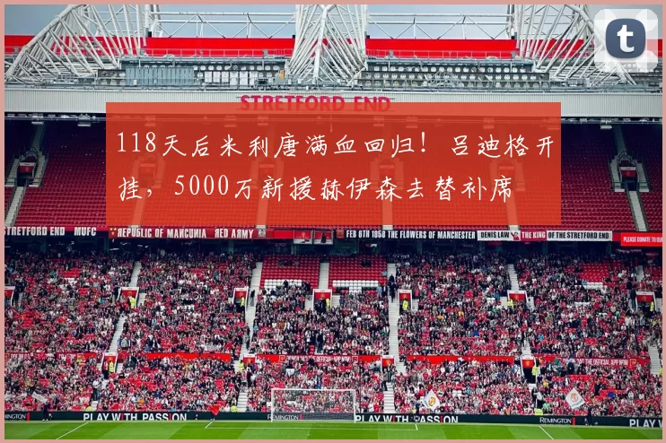 118天后米利唐满血回归!吕迪格开挂,5000万新援赫伊森去替补席