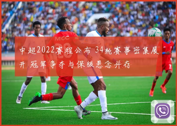 中超2022赛程公布 34轮赛事密集展开 冠军争夺与保级悬念并存