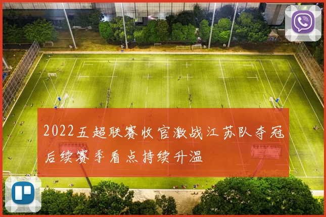 2022五超联赛收官激战江苏队夺冠后续赛季看点持续升温