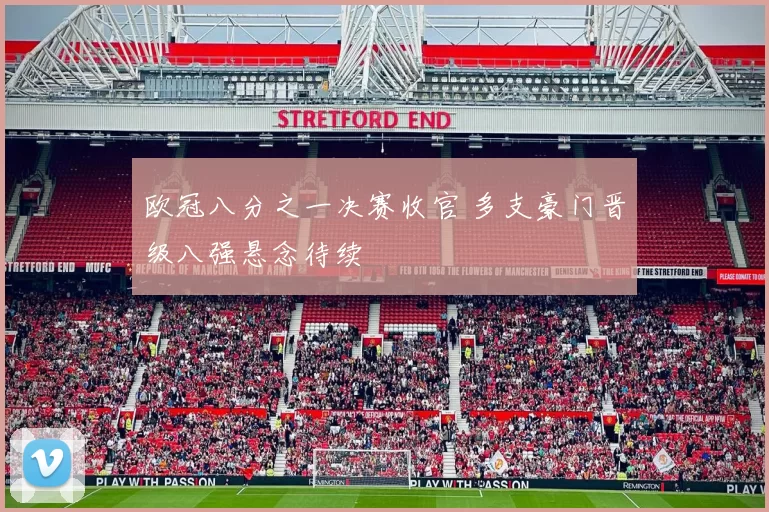 欧冠八分之一决赛收官 多支豪门晋级八强悬念待续