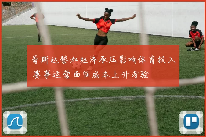 哥斯达黎加经济承压影响体育投入 赛事运营面临成本上升考验