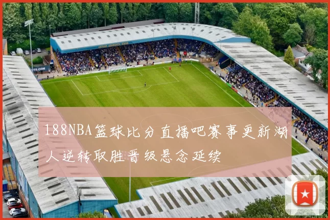 188NBA篮球比分直播吧赛事更新湖人逆转取胜晋级悬念延续
