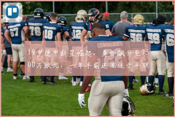 19岁德甲新星崛起，身价飙升至7500万欧元，一年半前还混迹于半职业