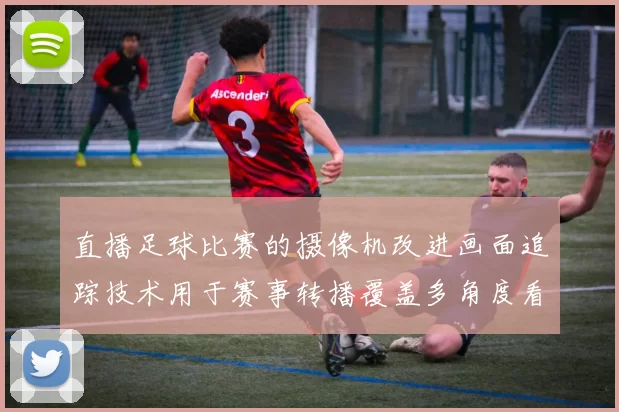 直播足球比赛的摄像机改进画面追踪技术用于赛事转播覆盖多角度看点