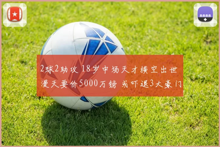 2球2助攻 18岁中场天才横空出世 漫天要价5000万镑 或吓退3大豪门